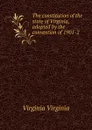 The constitution of the state of Virginia, adopted by the convention of 1901-2 - Virginia Virginia
