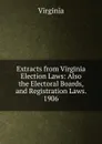 Extracts from Virginia Election Laws: Also the Electoral Boards, and Registration Laws. 1906 - Virginia
