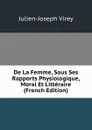 De La Femme, Sous Ses Rapports Physiologique, Moral Et Litteraire (French Edition) - Julien-Joseph Virey