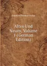 Altes Und Neues, Volume 1 (German Edition) - Friedrich Theodor Vischer