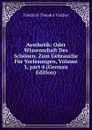 Aesthetik: Oder Wissenschaft Des Schonen. Zum Gebrauche Fur Vorlesungen, Volume 3,.part 4 (German Edition) - Friedrich Theodor Vischer