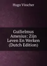 Guilielmus Amesius: Zijn Leven En Werken (Dutch Edition) - Hugo Visscher