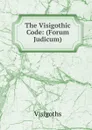 The Visigothic Code: (Forum Judicum) - Visigoths