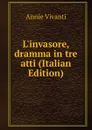L.invasore, dramma in tre atti (Italian Edition) - Annie Vivanti