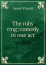 The ruby ring; comedy in one act - Annie Vivanti