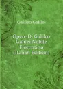 Opere Di Galileo Galilei Nobile Fiorentino (Italian Edition) - Galileo Galilei