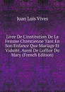Livre De L.institution De La Femme Chrestienne Tant En Son Enfance Que Mariage Et Viduite, Aussi De L.office Du Mary (French Edition) - Juan Luis Vives
