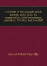 Court life of the second French empire, 1852-1870, its organization, chief personages, splendour, frivolity, and downfall - Ernest Alfred Vizetelly
