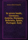 In seven lands, Germany, Austria, Hungary, Bohemia, Spain, Portugal, Italy - Ernest Alfred Vizetelly