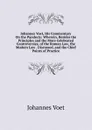 Johannes Voet, His Commentary On the Pandects: Wherein, Besides the Principles and the More Celebrated Controversies, of the Roman Law, the Modern Law . Discussed, and the Chief Points of Practice - Johannes Voet