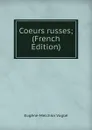 Coeurs russes; (French Edition) - Eugène-Melchior Vogüé