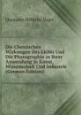 Die Chemischen Wirkungen Des Lichts Und Die Photographie in Ihrer Anwendung in Kunst, Wissenschaft Und Industrie (German Edition) - Hermann Wilhelm Vogel