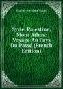 Syrie, Palestine, Mont Athos: Voyage Au Pays Du Passe (French Edition) - Eugène-Melchior Vogüé