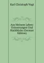 Aus Meinem Leben: Erinnerungen Und Ruckblicke (German Edition) - Karl Christoph Vogt