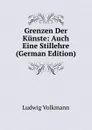 Grenzen Der Kunste: Auch Eine Stillehre (German Edition) - Ludwig Volkmann