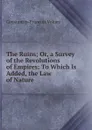 The Ruins; Or, a Survey of the Revolutions of Empires: To Which Is Added, the Law of Nature - Constantin-François Volney