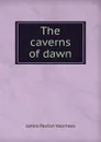 The caverns of dawn - James Paxton Voorhees