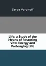 Life; a Study of the Means of Restoring Vital Energy and Prolonging Life - Serge Voronoff