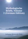Mythologische Briefe, Volume 2 (German Edition) - Johann Heinrich Voss