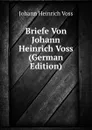 Briefe Von Johann Heinrich Voss (German Edition) - Johann Heinrich Voss