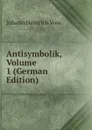 Antisymbolik, Volume 1 (German Edition) - Johann Heinrich Voss