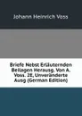 Briefe Nebst Erlauternden Beilagen Herausg. Von A. Voss. 2E, Unveranderte Ausg (German Edition) - Johann Heinrich Voss