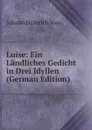 Luise: Ein Landliches Gedicht in Drei Idyllen (German Edition) - Johann Heinrich Voss