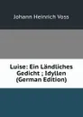 Luise: Ein Landliches Gedicht ; Idyllen (German Edition) - Johann Heinrich Voss