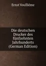 Die deutschen Drucker des funfzehnten Jahrhunderts (German Edition) - Ernst Voulliéme