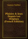 Plaisirs . Jeux Depuis Les Origines (French Edition) - Gaston Vuillier