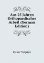 Aus 25 Jahren Orthopaedischer Arbeit (German Edition) - Oskar Vulpius