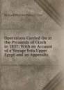 Operations Carried On at the Pyramids of Gizeh in 1837: With an Account of a Voyage Into Upper Egypt and an Appendix - Richard William Howard Vyse