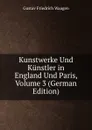 Kunstwerke Und Kunstler in England Und Paris, Volume 3 (German Edition) - Gustav Friedrich Waagen