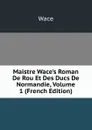 Maistre Wace.s Roman De Rou Et Des Ducs De Normandie, Volume 1 (French Edition) - Wace