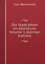 Die Stadt Athen Im Alterthum, Volume 1 (German Edition) - Curt Wachsmuth