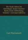 Die Stadt Athen Im Alterthum. Erster-Zweiter Band, Erste Abtheilung, Volume 1 (German Edition) - Curt Wachsmuth