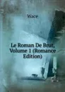 Le Roman De Brut, Volume 1 (Romance Edition) - Wace
