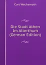 Die Stadt Athen Im Alterthum (German Edition) - Curt Wachsmuth