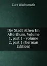 Die Stadt Athen Im Alterthum, Volume 1,.part 1.-.volume 2,.part 1 (German Edition) - Curt Wachsmuth
