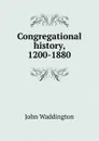 Congregational history, 1200-1880 - John Waddington