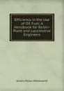 Efficiency in the Use of Oil Fuel: A Handbook for Boiler-Plant and Locomotive Engineers - James Milton Wadsworth