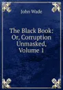 The Black Book: Or, Corruption Unmasked, Volume 1 - John Wade