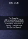 The Drawings of Everlasting Love Made Known in the Conscience of a Sinner. to Which Is Added, Observations On Ezekiel Xxxvii - John Wade