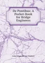 De Pontibus: A Pocket-Book for Bridge Engineers - John Alexander Low Waddell