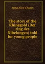 The story of the Rhinegold (Der ring des Nibelungen) told for young people - Anna Alice Chapin