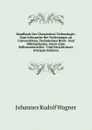 Handbuck Der Chemischen Technologie: Zum Gebrauche Bei Vorlesungen an Universitaten, Technischen Hoch- Und Mittelschulen, Sowie Zum Selbstunterrichte . Und Gerichtsarzte (German Edition) - Johannes Rudolf Wagner