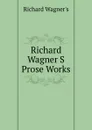 Richard Wagner S Prose Works - Richard Wagner