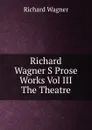 Richard Wagner S Prose Works Vol III The Theatre - Richard Wagner