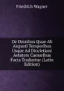 De Omnibus Quae Ab Augusti Temporibus Usque Ad Diocletiani Aetatem Caesaribus Facta Traduntur (Latin Edition) - Friedrich Wagner