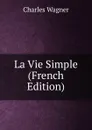 La Vie Simple (French Edition) - Charles Wagner
